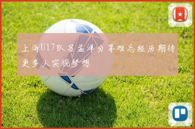 上海U17队吕孟洋分享难忘经历期待更多人实现梦想